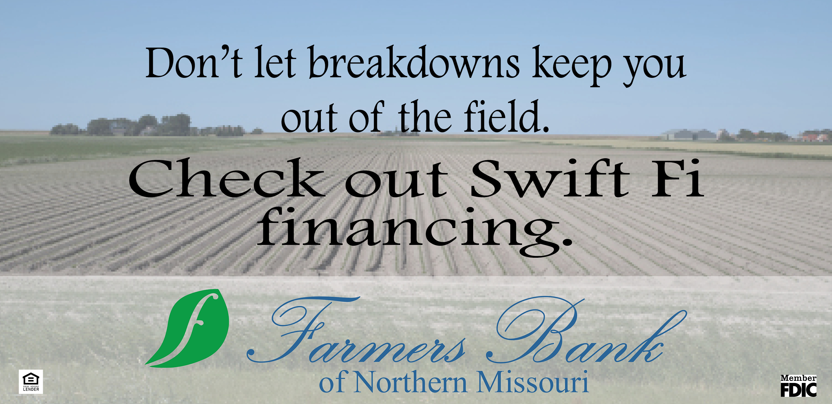 Don't let breakdowns keep you out of the field. Check out Swift Fi financing. Farmers Bank of Northern Missouri, Member FDIC, Equal Housing Lender