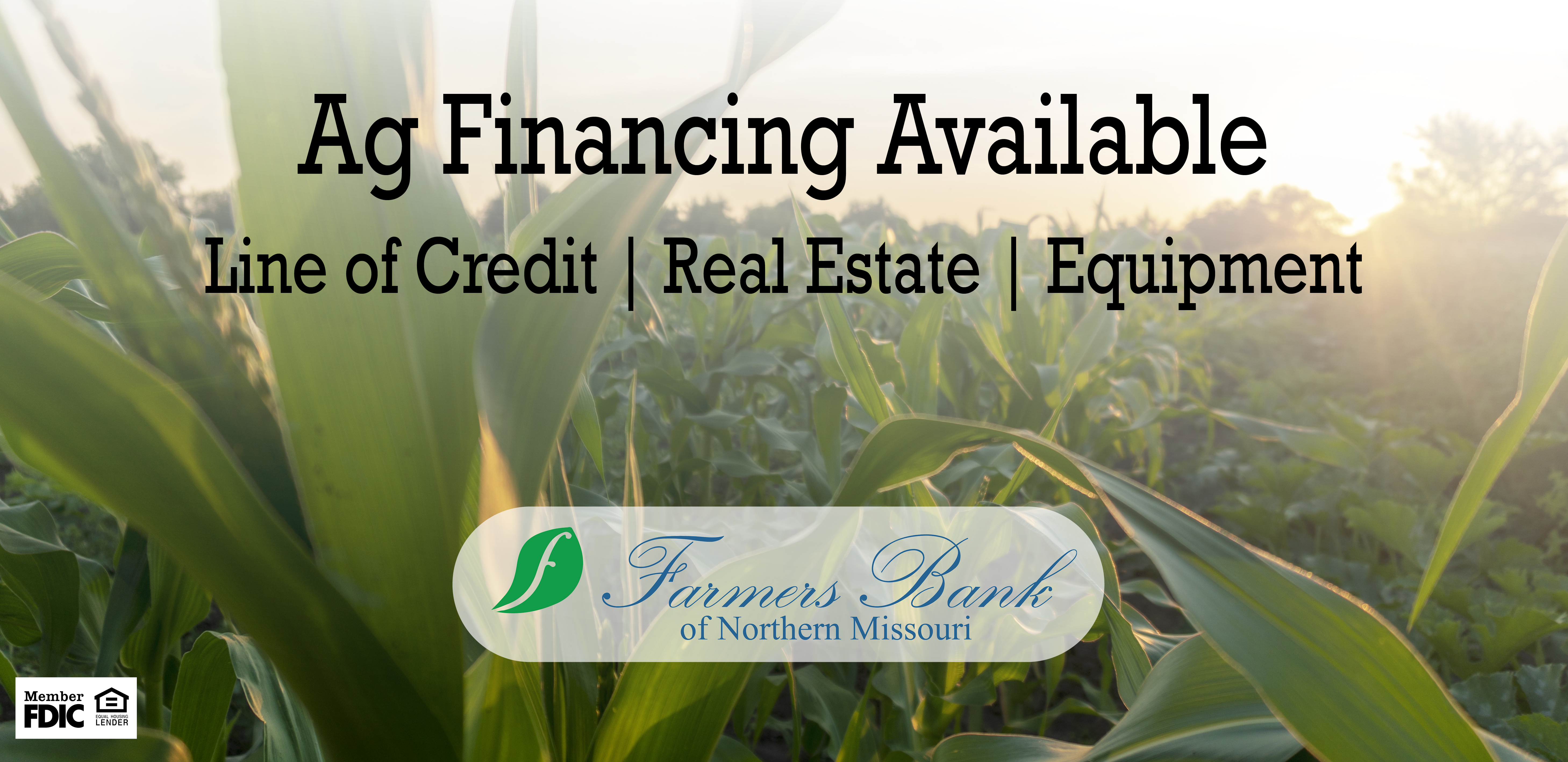 Ag Financing Available. Line of Credit, Real Estate, Equipment. Farmers Bank of Northern Missouri, Member FDIC, Equal Housing Lender