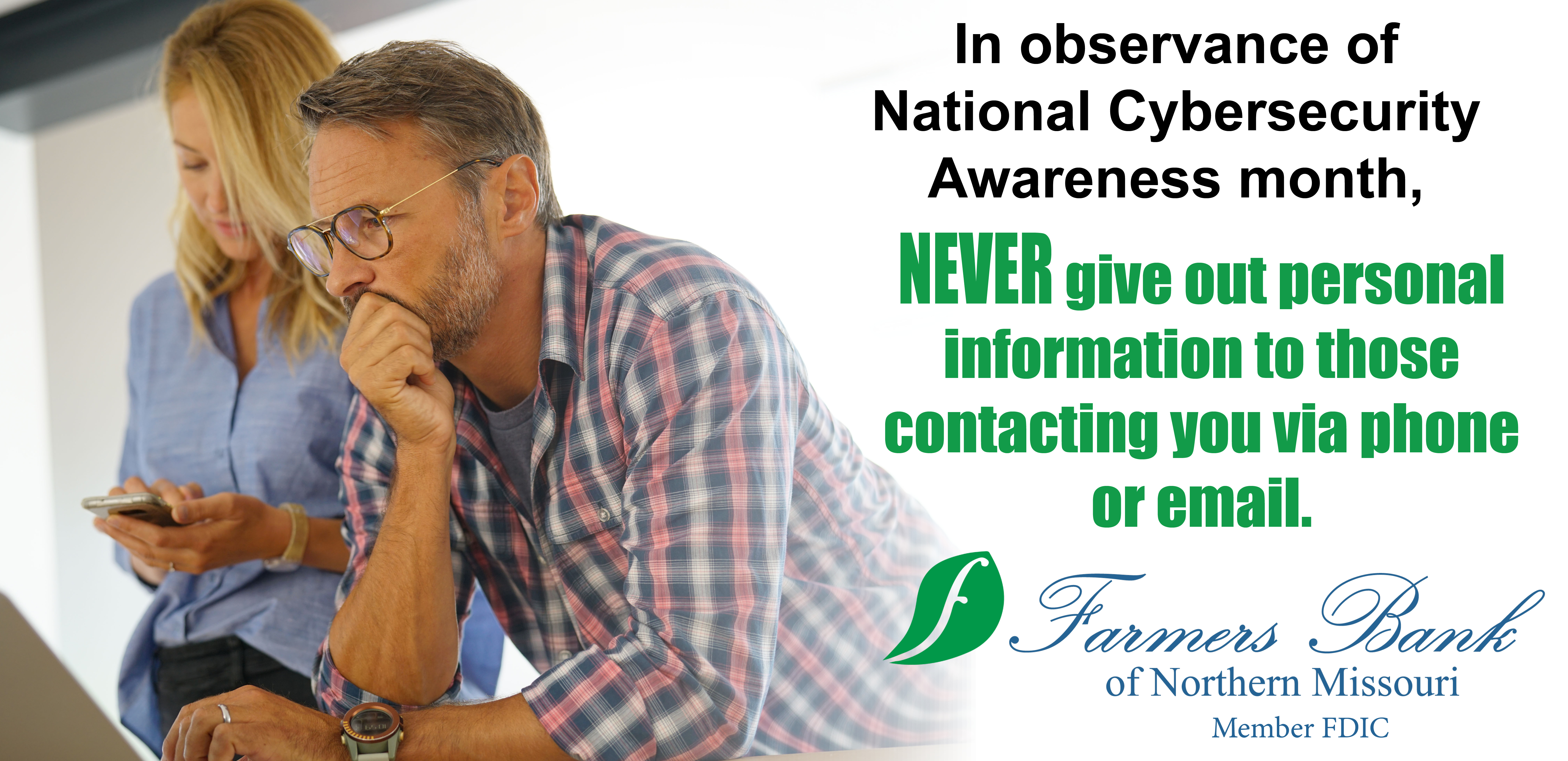 In observance of National Cybersecurity Awareness month, NEVER give out personal information to those contacting you via phone or email.